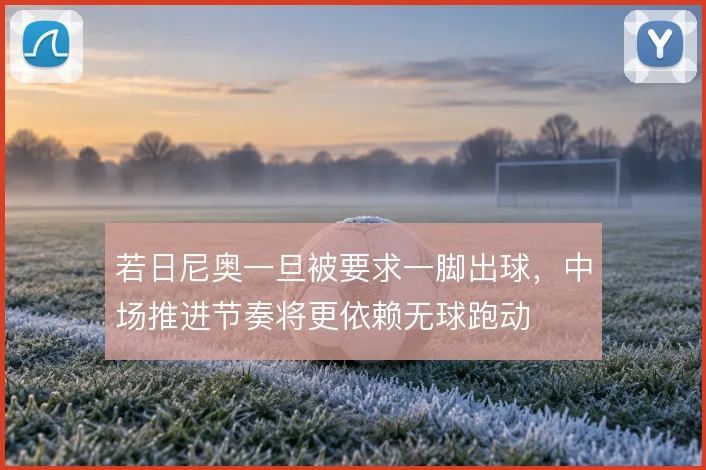 若日尼奥一旦被要求一脚出球,中场推进节奏将更依赖无球跑动