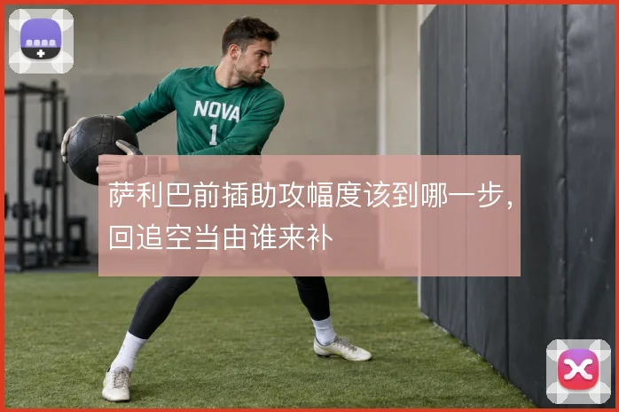 萨利巴前插助攻幅度该到哪一步,回追空当由谁来补