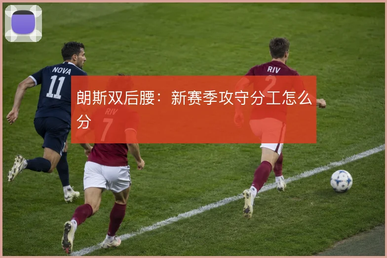 朗斯双后腰:新赛季攻守分工怎么分