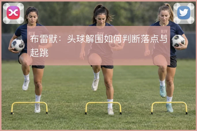 布雷默:头球解围如何判断落点与起跳