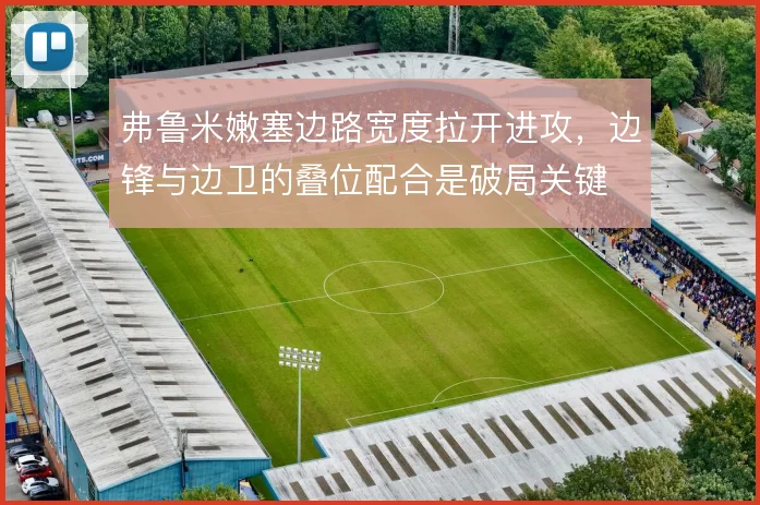 弗鲁米嫩塞边路宽度拉开进攻,边锋与边卫的叠位配合是破局关键