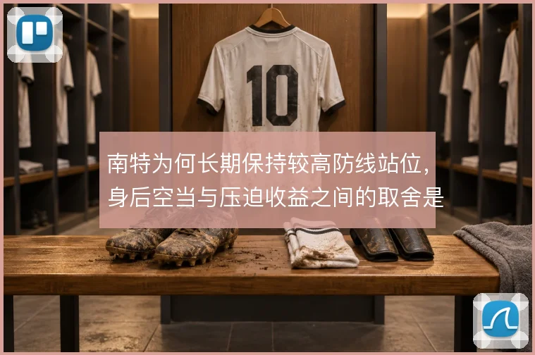 南特为何长期保持较高防线站位,身后空当与压迫收益之间的取舍是核心考量