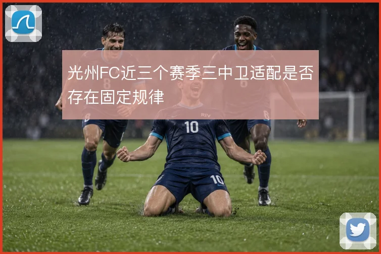 光州FC近三个赛季三中卫适配是否存在固定规律
