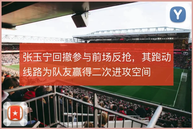 张玉宁回撤参与前场反抢,其跑动线路为队友赢得二次进攻空间
