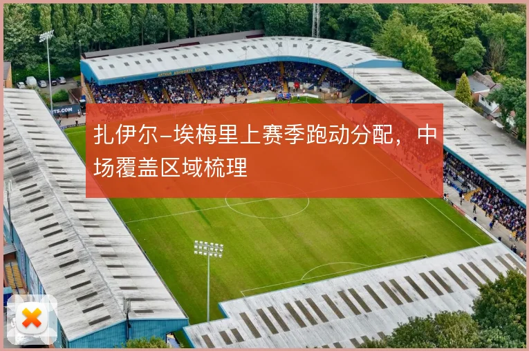 扎伊尔-埃梅里上赛季跑动分配,中场覆盖区域梳理