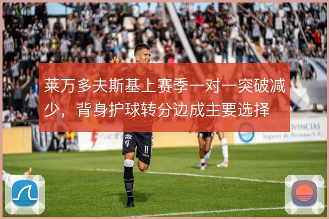 莱万多夫斯基上赛季一对一突破减少,背身护球转分边成主要选择