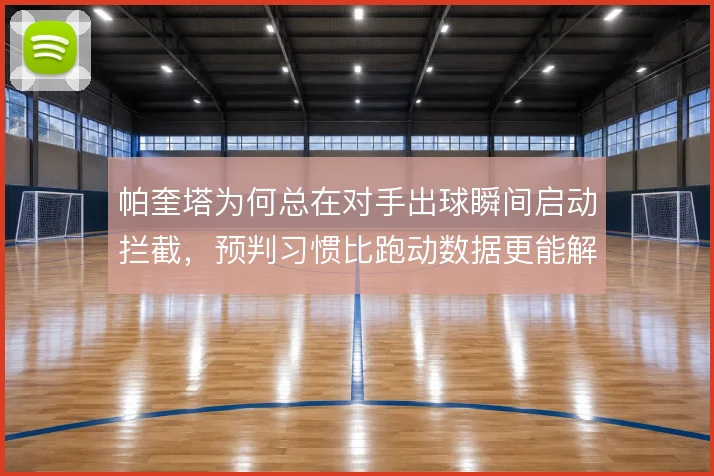 帕奎塔为何总在对手出球瞬间启动拦截,预判习惯比跑动数据更能解释