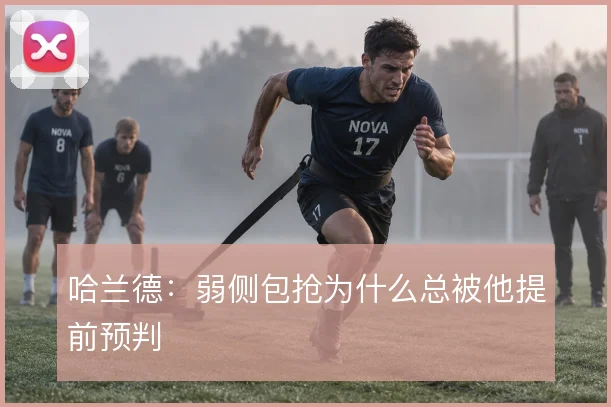 哈兰德:弱侧包抢为什么总被他提前预判