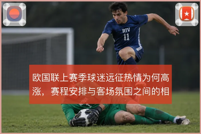 欧国联上赛季球迷远征热情为何高涨,赛程安排与客场氛围之间的相互成就
