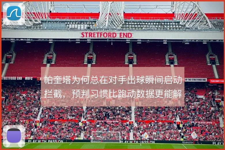 帕奎塔为何总在对手出球瞬间启动拦截,预判习惯比跑动数据更能解释