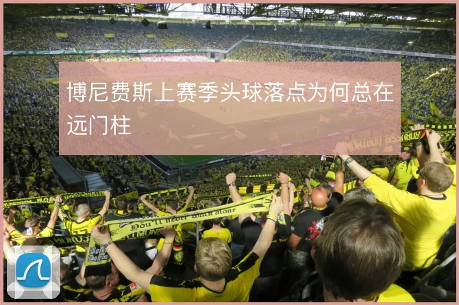 博尼费斯上赛季头球落点为何总在远门柱