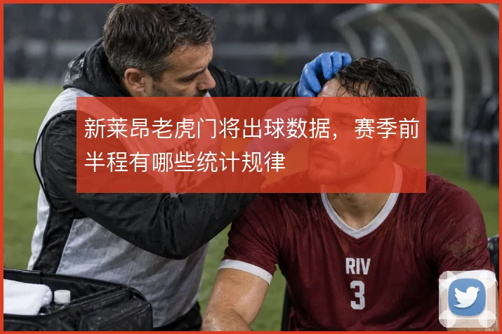 新莱昂老虎门将出球数据，赛季前半程有哪些统计规律