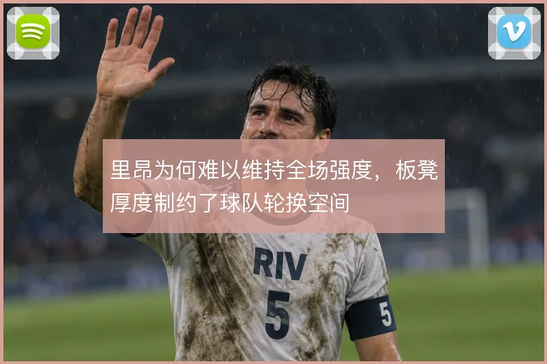里昂为何难以维持全场强度,板凳厚度制约了球队轮换空间