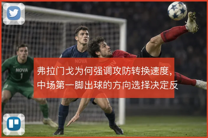 弗拉门戈为何强调攻防转换速度,中场第一脚出球的方向选择决定反击成败