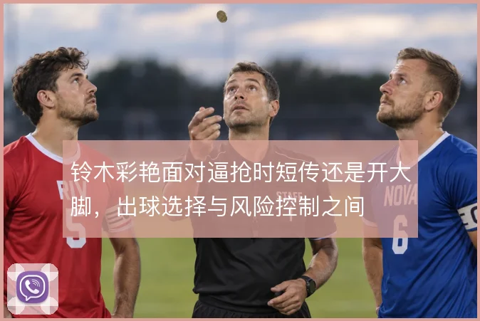 铃木彩艳面对逼抢时短传还是开大脚，出球选择与风险控制之间