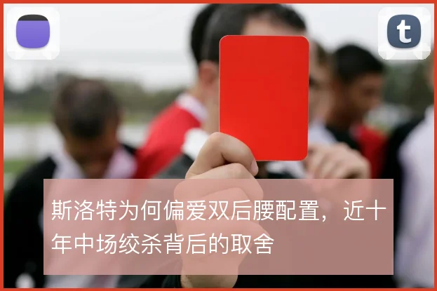 斯洛特为何偏爱双后腰配置，近十年中场绞杀背后的取舍