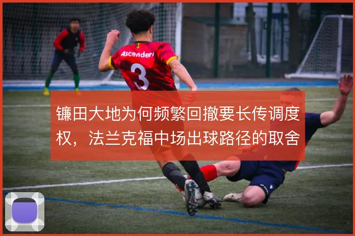 镰田大地为何频繁回撤要长传调度权,法兰克福中场出球路径的取舍