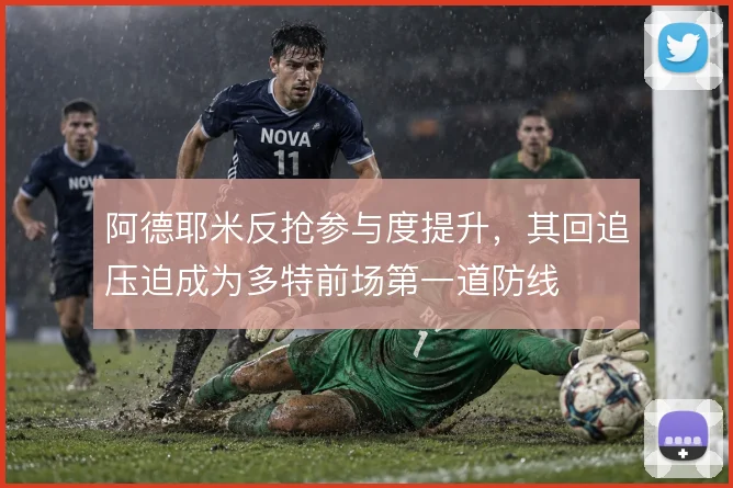 阿德耶米反抢参与度提升，其回追压迫成为多特前场第一道防线