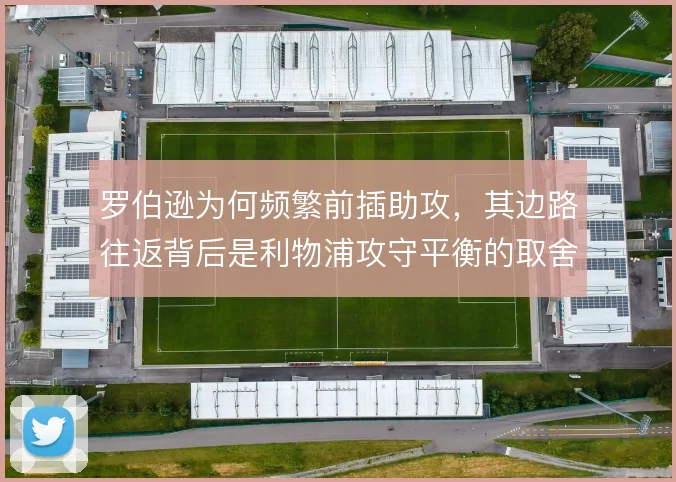 罗伯逊为何频繁前插助攻,其边路往返背后是利物浦攻守平衡的取舍