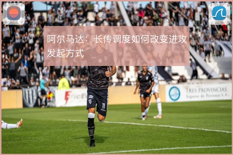 阿尔马达:长传调度如何改变进攻发起方式