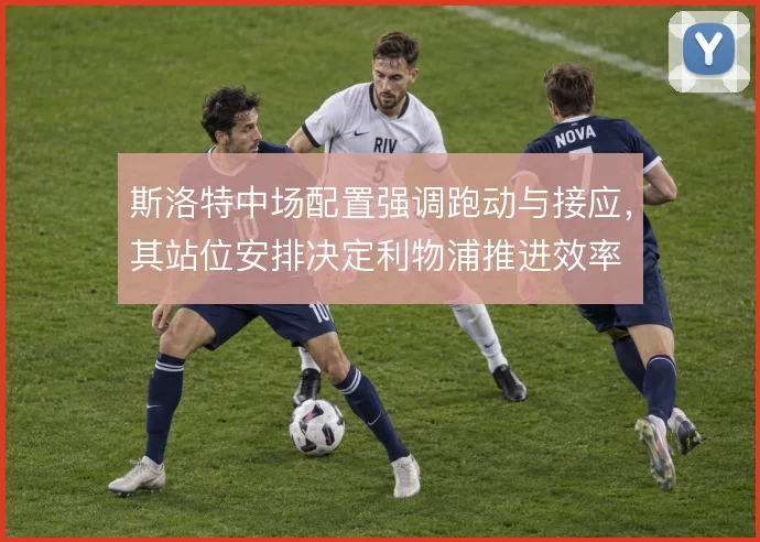 斯洛特中场配置强调跑动与接应，其站位安排决定利物浦推进效率