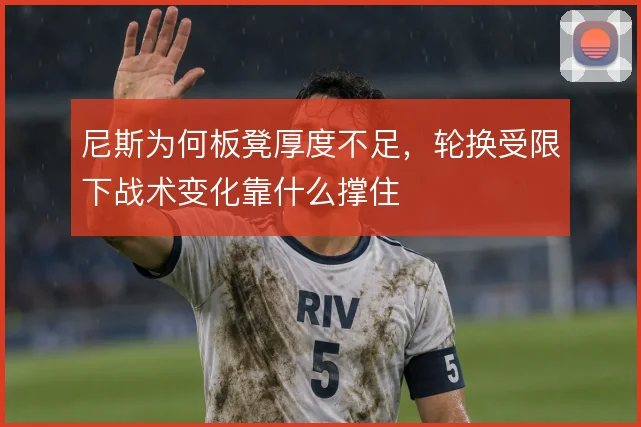 尼斯为何板凳厚度不足,轮换受限下战术变化靠什么撑住