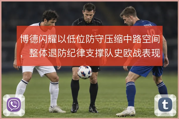 博德闪耀以低位防守压缩中路空间,整体退防纪律支撑队史欧战表现