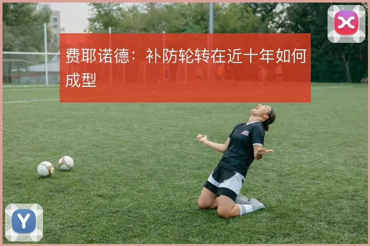 费耶诺德:补防轮转在近十年如何成型