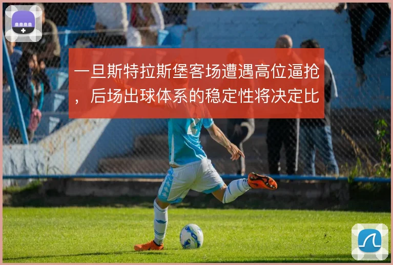 一旦斯特拉斯堡客场遭遇高位逼抢,后场出球体系的稳定性将决定比赛走向