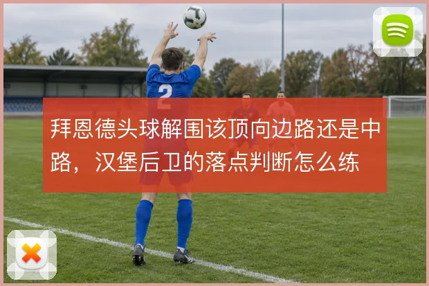 拜恩德头球解围该顶向边路还是中路，汉堡后卫的落点判断怎么练