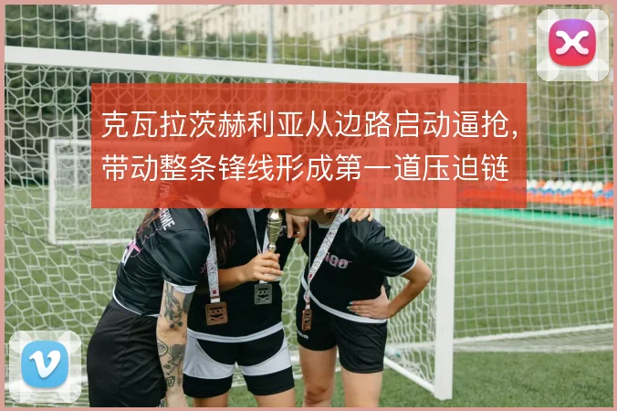 克瓦拉茨赫利亚从边路启动逼抢,带动整条锋线形成第一道压迫链