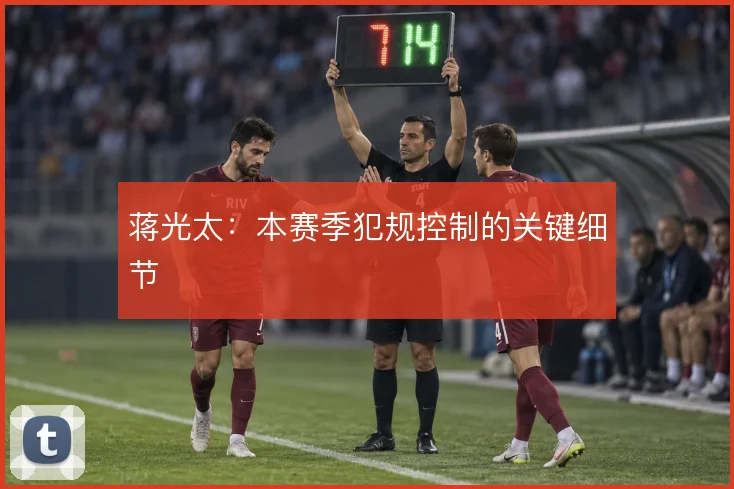蒋光太:本赛季犯规控制的关键细节