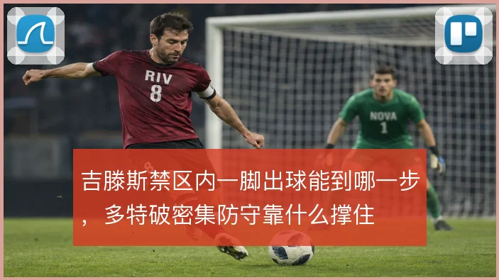 吉滕斯禁区内一脚出球能到哪一步,多特破密集防守靠什么撑住