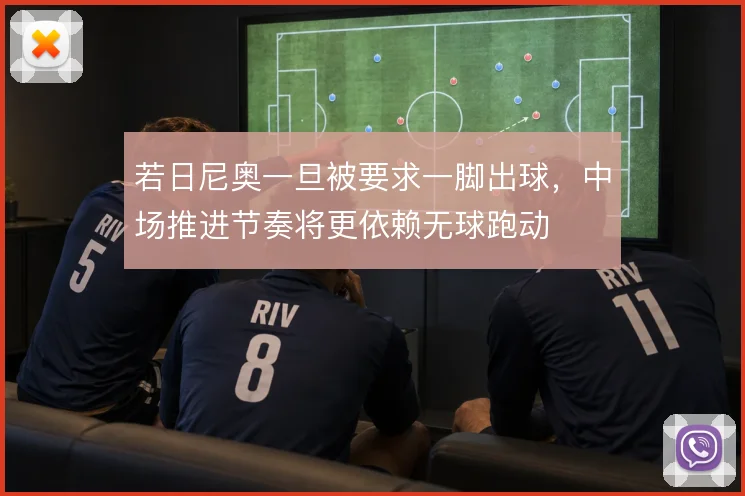 若日尼奥一旦被要求一脚出球,中场推进节奏将更依赖无球跑动