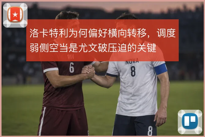 洛卡特利为何偏好横向转移,调度弱侧空当是尤文破压迫的关键