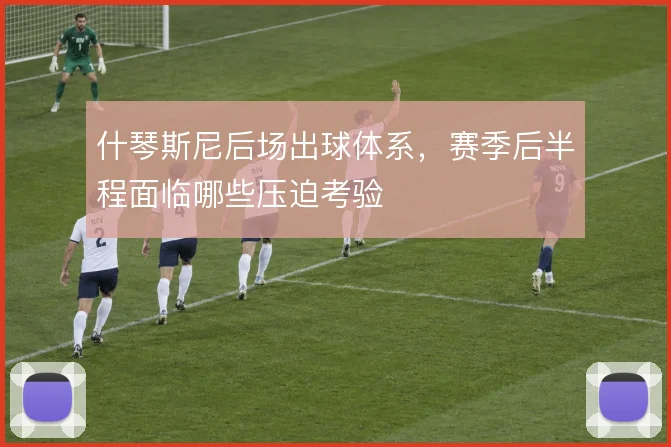 什琴斯尼后场出球体系,赛季后半程面临哪些压迫考验