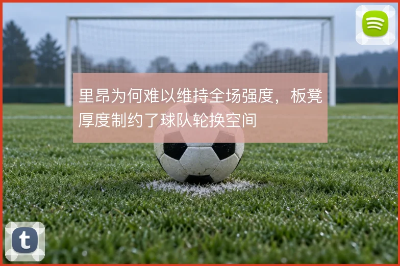 里昂为何难以维持全场强度,板凳厚度制约了球队轮换空间