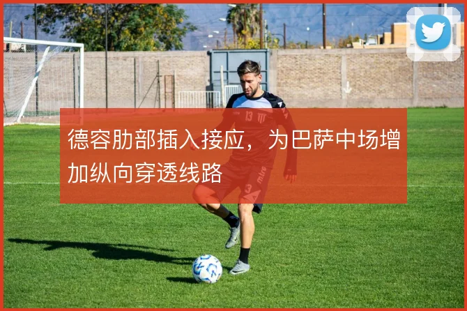德容肋部插入接应,为巴萨中场增加纵向穿透线路