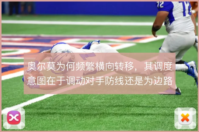 奥尔莫为何频繁横向转移,其调度意图在于调动对手防线还是为边路创造空间