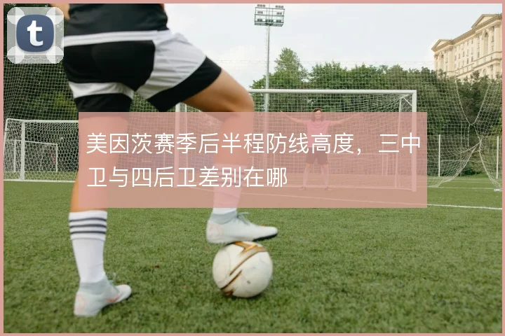 美因茨赛季后半程防线高度,三中卫与四后卫差别在哪