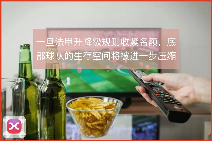 一旦法甲升降级规则收紧名额,底部球队的生存空间将被进一步压缩
