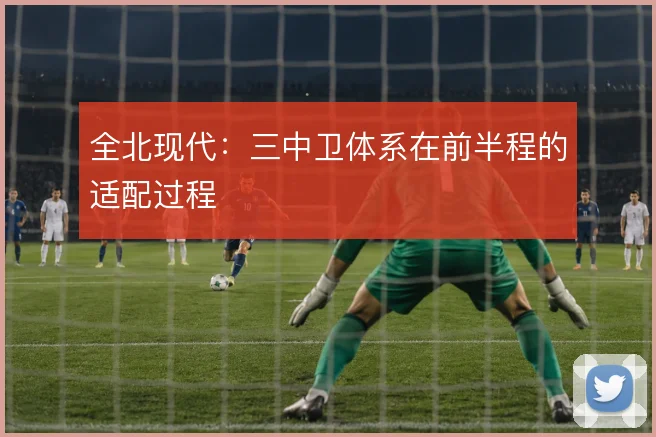全北现代：三中卫体系在前半程的适配过程