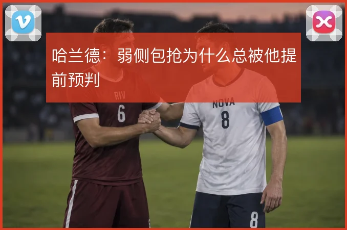 哈兰德:弱侧包抢为什么总被他提前预判