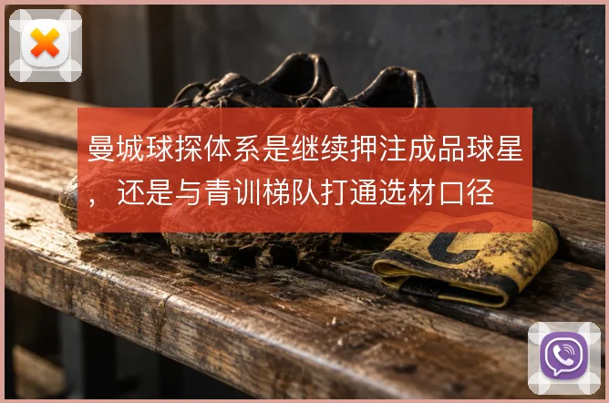 曼城球探体系是继续押注成品球星，还是与青训梯队打通选材口径