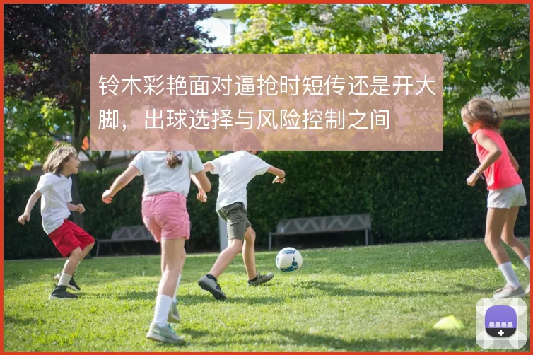 铃木彩艳面对逼抢时短传还是开大脚，出球选择与风险控制之间